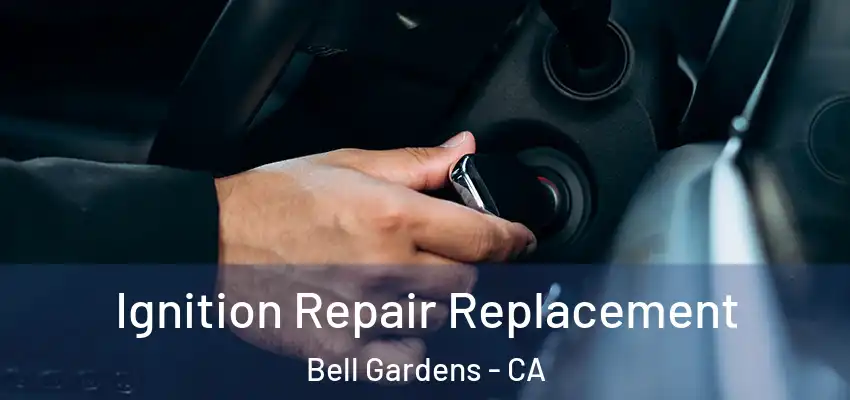  Ignition Repair Replacement Bell Gardens - CA